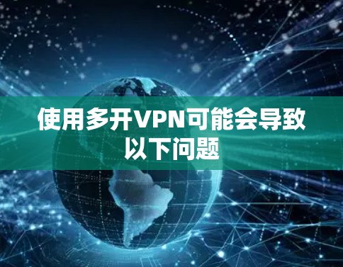 使用多开VPN可能会导致以下问题 使用多开VPN可能会导致以下问题