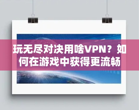 玩无尽对决用啥VPN？如何在游戏中获得更流畅的体验