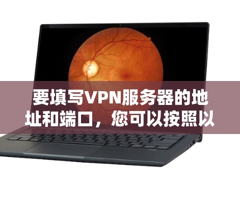 要填写VPN服务器的地址和端口,您可以按照以下步骤进行 要填写VPN服务器的地址和端口,您可以按照以下步骤进行