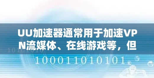 UU加速器通常用于加速VPN流媒体、在线游戏等，但如果您在使用过程中遇到无法VPN的问题，可能需要检查以下几点