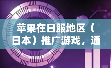 苹果在日服地区（日本）推广游戏，通常会通过多种方式吸引玩家和扩大游戏影响力。以下是一些常见的推广策略和活动，可以帮您了解苹果在日服地区推广游戏的策略
