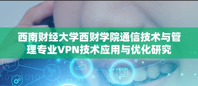 西南财经大学西财学院通信技术与管理专业VPN技术应用与优化研究