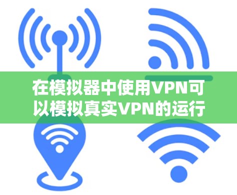 在模拟器中使用VPN可以模拟真实VPN的运行,帮助理解和验证VPN的技术原理和安全配置。以下是一些步骤和注意事项 在模拟器中使用VPN可以模拟真实VPN的运行,帮助理解和验证VPN的技术原理和安全配置。以下是一些步骤和注意事项