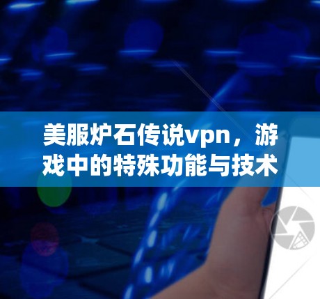 美服炉石传说vpn，游戏中的特殊功能与技术实现