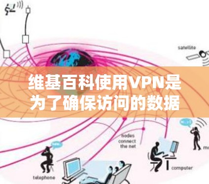 维基百科使用VPN是为了确保访问的数据安全,防止网络攻击和数据泄露。以下是维基百科使用VPN的具体步骤和好处 维基百科使用VPN是为了确保访问的数据安全,防止网络攻击和数据泄露。以下是维基百科使用VPN的具体步骤和好处