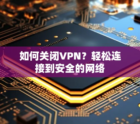 如何关闭VPN？轻松连接到安全的网络
