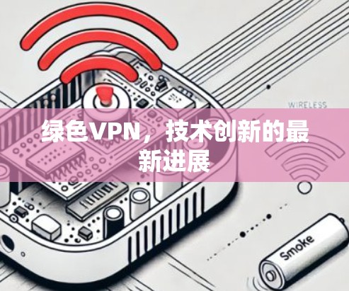 绿色VPN,技术创新的最新进展 绿色VPN,技术创新的最新进展
