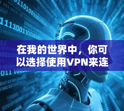 在我的世界中,你可以选择使用VPN来连接到更远的地方或更安全的网络环境。以下是关于如何在我的世界中使用VPN的指南 在我的世界中,你可以选择使用VPN来连接到更远的地方或更安全的网络环境。以下是关于如何在我的世界中使用VPN的指南