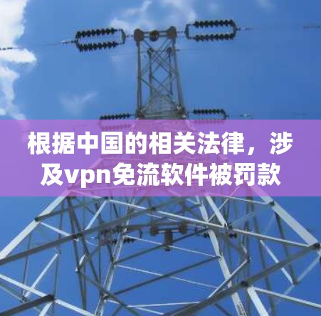 根据中国的相关法律,涉及vpn免流软件被罚款的情况需要基于具体情况进行了解。以下是一些可能涉及的法律问题和影响分析 根据中国的相关法律,涉及vpn免流软件被罚款的情况需要基于具体情况进行了解。以下是一些可能涉及的法律问题和影响分析
