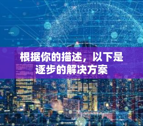 根据你的描述,以下是逐步的解决方案 根据你的描述,以下是逐步的解决方案