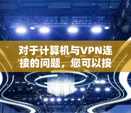 对于计算机与VPN连接的问题,您可以按照以下步骤进行解决 对于计算机与VPN连接的问题,您可以按照以下步骤进行解决