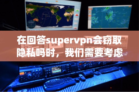 在回答supervpn会窃取隐私吗时,我们需要考虑以下几点 在回答supervpn会窃取隐私吗时,我们需要考虑以下几点
