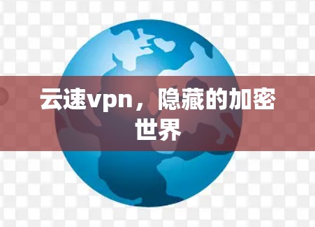 云速vpn,隐藏的加密世界 云速vpn,隐藏的加密世界