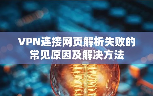 VPN连接网页解析失败的常见原因及解决方法