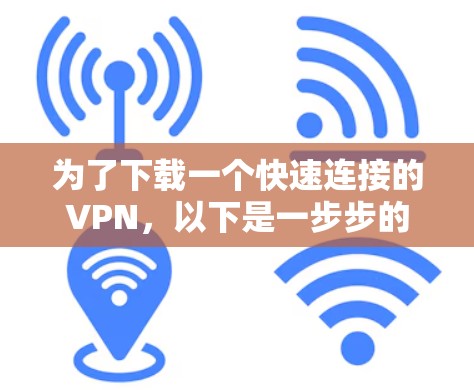 为了下载一个快速连接的VPN,以下是一步步的建议 为了下载一个快速连接的VPN,以下是一步步的建议