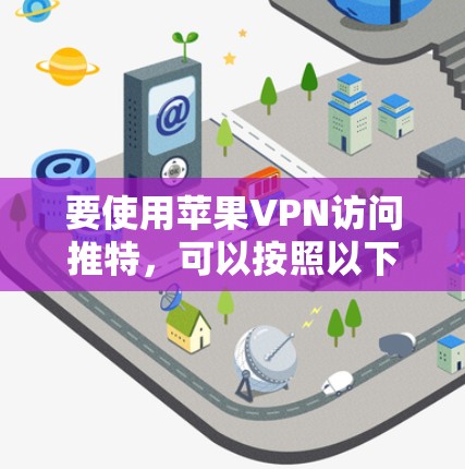 要使用苹果VPN访问推特，可以按照以下步骤操作