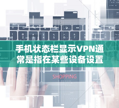 手机状态栏显示VPN通常是指在某些设备设置中,通过隐私设置或网络控制功能显示VPN功能。以下是可能的原因和解决方法 手机状态栏显示VPN通常是指在某些设备设置中,通过隐私设置或网络控制功能显示VPN功能。以下是可能的原因和解决方法