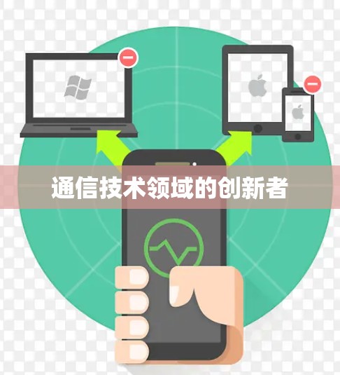 通信技术领域的创新者 通信技术领域的创新者
