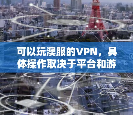 可以玩澳服的VPN，具体操作取决于平台和游戏。以下是一些常见的步骤和方法