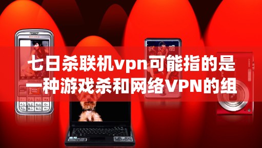 七日杀联机vpn可能指的是一种游戏杀和网络VPN的组合使用方法。具体来说,可能是指在七天内完成游戏并安全使用网络VPN服务。以下是一些通用的建议 七日杀联机vpn可能指的是一种游戏杀和网络VPN的组合使用方法。具体来说,可能是指在七天内完成游戏并安全使用网络VPN服务。以下是一些通用的建议