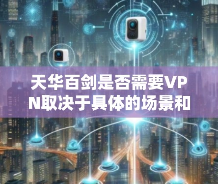 天华百剑是否需要VPN取决于具体的场景和用途。以下是详细的分析 天华百剑是否需要VPN取决于具体的场景和用途。以下是详细的分析