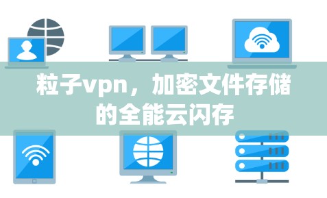 粒子vpn，加密文件存储的全能云闪存