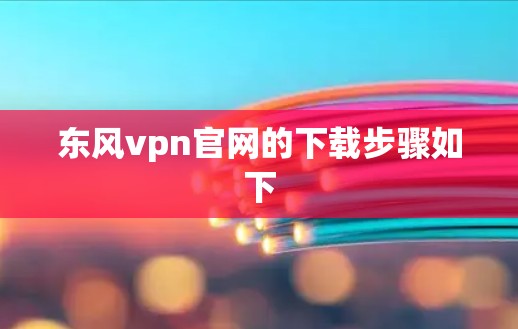 东风vpn官网的下载步骤如下
