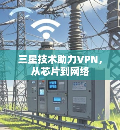 三星技术助力VPN，从芯片到网络
