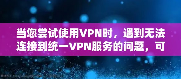 当您尝试使用VPN时,遇到无法连接到统一VPN服务的问题,可以按照以下步骤进行处理 当您尝试使用VPN时,遇到无法连接到统一VPN服务的问题,可以按照以下步骤进行处理