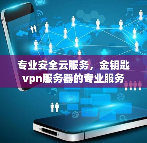 专业安全云服务,金钥匙vpn服务器的专业服务 专业安全云服务,金钥匙vpn服务器的专业服务