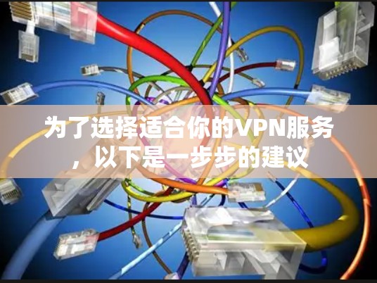 为了选择适合你的VPN服务，以下是一步步的建议