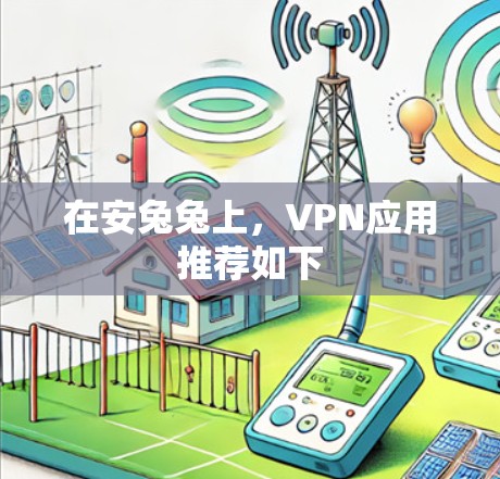 在安兔兔上,VPN应用推荐如下 在安兔兔上,VPN应用推荐如下