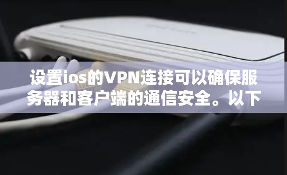 设置ios的VPN连接可以确保服务器和客户端的通信安全。以下是一个清晰的步骤指南，帮助您实现这一目标