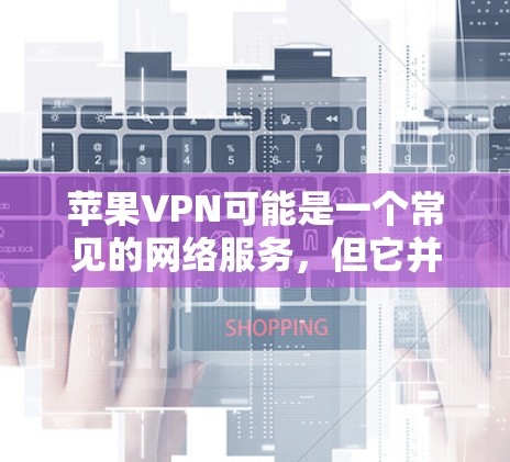 苹果VPN可能是一个常见的网络服务，但它并不是一个官方的VPN服务，也不是苹果公司直接提供。如果您的问题是关于苹果公司如何利用其产品或服务进行网络攻击，这可能涉及到一些常见的网络威胁和安全措施