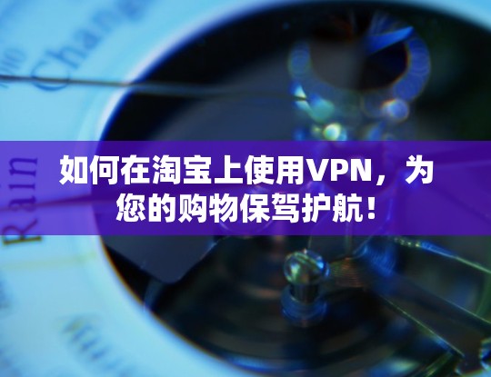 如何在淘宝上使用VPN,为您的购物保驾护航! 如何在淘宝上使用VPN,为您的购物保驾护航!