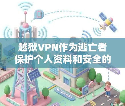 越狱VPN作为逃亡者保护个人资料和安全的重要工具,具有多种功能和应用场景。以下是对越狱VPN的详细分析 越狱VPN作为逃亡者保护个人资料和安全的重要工具,具有多种功能和应用场景。以下是对越狱VPN的详细分析