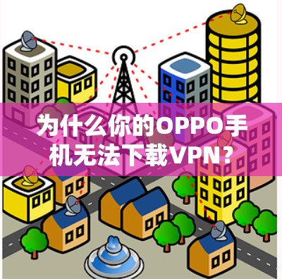 为什么你的OPPO手机无法下载VPN？