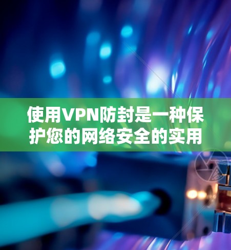 使用VPN防封是一种保护您的网络安全的实用工具，以下是逐步的建议