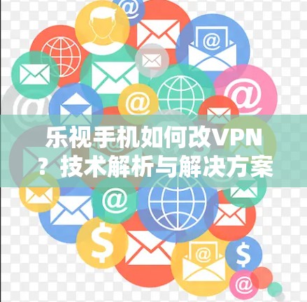 乐视手机如何改VPN？技术解析与解决方案