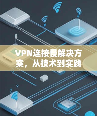 VPN连接慢解决方案,从技术到实践 VPN连接慢解决方案,从技术到实践