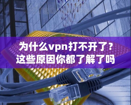 为什么vpn打不开了?这些原因你都了解了吗? 为什么vpn打不开了?这些原因你都了解了吗?