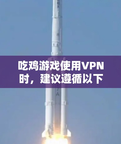 吃鸡游戏使用VPN时,建议遵循以下步骤和注意事项 吃鸡游戏使用VPN时,建议遵循以下步骤和注意事项