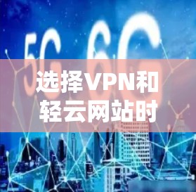 选择VPN和轻云网站时,应根据您的具体需求进行评估。以下是一些步骤和建议,帮助您做出明智的选择 选择VPN和轻云网站时,应根据您的具体需求进行评估。以下是一些步骤和建议,帮助您做出明智的选择