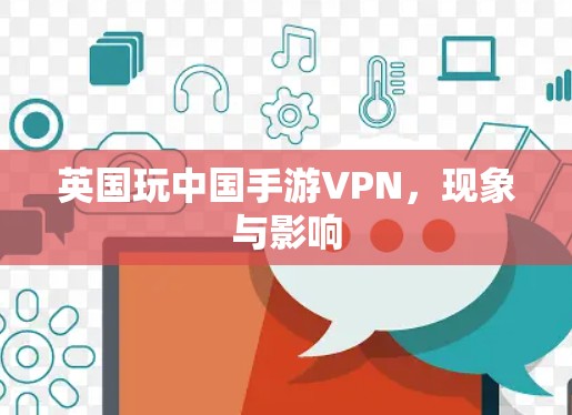 英国玩中国手游VPN，现象与影响