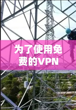 为了使用免费的VPN服务,以下是详细的步骤和建议 为了使用免费的VPN服务,以下是详细的步骤和建议