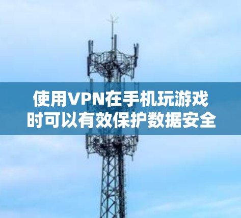 使用VPN在手机玩游戏时可以有效保护数据安全,以下是详细的步骤指南 使用VPN在手机玩游戏时可以有效保护数据安全,以下是详细的步骤指南