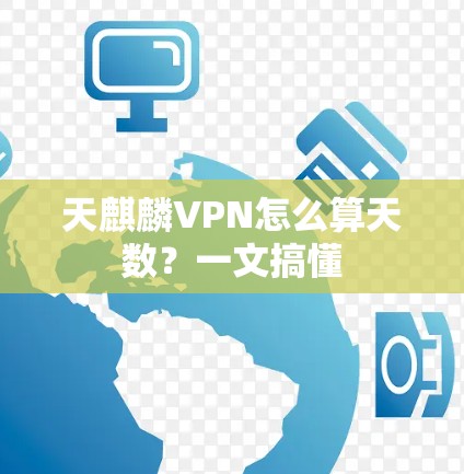 天麒麟VPN怎么算天数?一文搞懂 天麒麟VPN怎么算天数?一文搞懂
