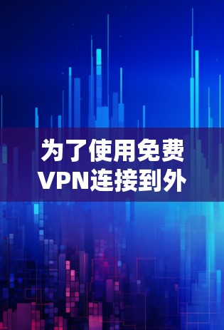 为了使用免费VPN连接到外部网络,您可以按照以下步骤进行 为了使用免费VPN连接到外部网络,您可以按照以下步骤进行