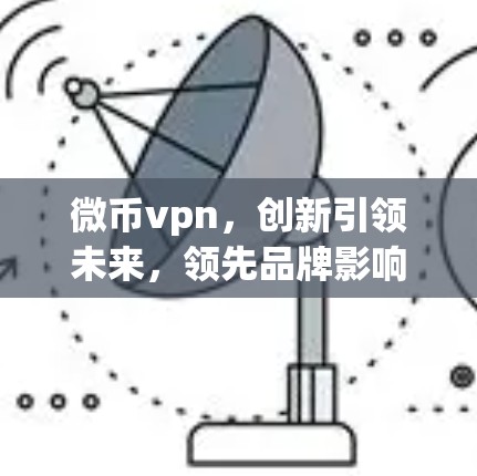 微币vpn,创新引领未来,领先品牌影响力 微币vpn,创新引领未来,领先品牌影响力