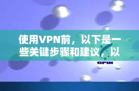 使用VPN前,以下是一些关键步骤和建议,以确保你在使用前保护自己的网络环境 使用VPN前,以下是一些关键步骤和建议,以确保你在使用前保护自己的网络环境